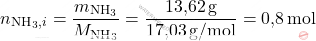 \[ n_{\text{NH}_3,i} = \frac{m_{\text{NH}_3}}{M_{\text{NH}_3}} = \frac{\text{13,62} \, \text{g}}{\text{17,03} \, \text{g/mol}} = \text{0,8} \, \text{mol} \]