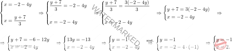 \[\begin{aligned}  & \begin{cases} x=-2-4y\\\\ x=\dfrac{y+7}{3} \end{cases} \Rightarrow  \begin{cases} \dfrac{y+7}{3}=-2-4y\\\\ x=-2-4y \end{cases} \Rightarrow \begin{cases} \dfrac{y+7}{3}=\dfrac{3(-2-4y)}{3}\\\\ x=-2-4y \end{cases} \Rightarrow \begin{cases} y+7=3(-2-4y)\\ x=-2-4y \end{cases} \Rightarrow\\\\ & \Rightarrow \begin{cases} y+7=-6-12y\\ x=-2-4y \end{cases} \Rightarrow \begin{cases} 13y=-13\\ x=-2-4y \end{cases} \Rightarrow \begin{cases} y=-1\\ x=-2-4y \end{cases} \overset{\text{sost.}}{\Rightarrow} \begin{cases} y=-1\\ x=-2-4 \cdot (-1) \end{cases} \Rightarrow \begin{cases} y=-1\\ x=2. \end{cases} \end{aligned}\]