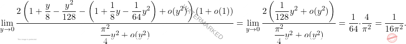 \[\lim_{y\to 0}\dfrac{2\left(1+\dfrac{y}{8}-\dfrac{y^2}{128}-\left(1+\dfrac{1}{8}y-\dfrac{1}{64}y^2\right)+o(y^2)\right)\left(1+o(1)\right)}{\dfrac{\pi^2}{4}y^2+o(y^2)}=\lim_{y\to 0}\dfrac{2\left(\dfrac{1}{128}y^2+o(y^2)\right)}{\dfrac{\pi^2}{4}y^2+o(y^2)}=\dfrac{1}{64}\cdot \dfrac{4}{\pi^2}=\dfrac{1}{16\pi^2}.\]