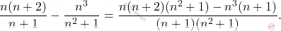 \[ \dfrac{n(n+2)}{n+1} - \dfrac{n^3}{n^2+1} = \dfrac{n(n+2)(n^2+1) - n^3(n+1)}{(n+1)(n^2+1)}. \]
