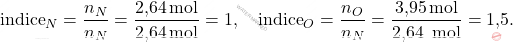 \[ \text{indice}_N = \frac{n_N}{n_N} = \frac{\text{2,64} \, \text{mol}}{\text{2,64} \, \text{mol}} = 1, \quad  \text{indice}_O = \frac{n_O}{n_N} = \frac{\text{3,95} \, \text{mol}}{\text{2,64 }\, \text{mol}} = \text{1,5}. \]