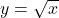 y = \sqrt{x}