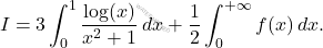 \begin{equation*} 	I=3\int_0^1 \dfrac{\log(x)}{x^2+1}\,dx+ \frac{1}{2}\int_0^{+\infty} f(x)\,dx. \end{equation*}