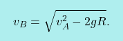 \[\boxcolorato{fisica}{ v_{B}=\sqrt{v_{A}^2-2gR}.}\]