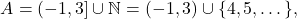 \begin{equation*} A = (-1,3] \cup \mathbb{N} = (-1,3) \cup \{4, 5, \dots \}, \end{equation*}