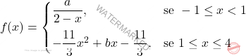\[ f(x) =  \begin{cases}  \dfrac{a}{2 - x}, & \text{se } -1 \leq x < 1 \\[10pt] -\dfrac{11}{3}x^2 + bx - \dfrac{11}{3}, & \text{se } 1 \leq x \leq 4  \end{cases} \]