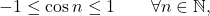 \[-1 \leq \cos n \leq 1\qquad \forall n \in \mathbb{N},\]