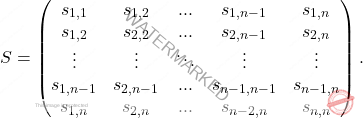 \[S= \begin{pmatrix} s_{1,1}&s_{1,2}&...&s_{1,n-1}&s_{1,n}\\ s_{1,2}&s_{2,2}&...&s_{2,n-1}&s_{2,n}\\ \vdots&\vdots&\ddots &\vdots& \vdots\\ s_{1,n-1}&s_{2,n-1}&...&s_{n-1,n-1}&s_{n-1,n}\\ s_{1,n}&s_{2,n}&...&s_{n-2,n} &s_{n,n}\\ \end{pmatrix}.\]