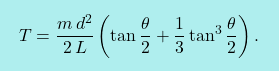 \[\boxcolorato{fisica}{T=\dfrac{m\,d^2}{2\,L}\left(\tan\dfrac{\theta}{2}+\dfrac{1}{3}\tan^3\dfrac{\theta}{2}\right).}\]