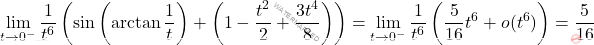 \[ \lim_{t \to 0^-} \dfrac{1}{t^6} \left( \sin \left( \arctan \dfrac{1}{t} \right) + \left( 1 - \dfrac{t^2}{2} + \dfrac{3t^4}{8} \right) \right) = \lim_{t \to 0^-} \dfrac{1}{t^6} \left( \dfrac{5}{16} t^6 + o(t^6) \right) = \dfrac{5}{16} \]
