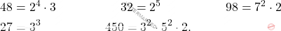 \[\begin{aligned} 	&48 = 2^4 \cdot 3 \hspace{2cm} 32 = 2^5 \hspace{2cm} 98 = 7^2 \cdot 2\\ 	&27 = 3^3 \hspace{2cm} 450 = 3^2 \cdot 5^2 \cdot 2. \end{aligned}\]