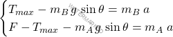 \begin{equation*} \begin{cases} T_{max} - m_B \, g \, \sin \theta = m_B \; a \\ F-T_{max} - m_A \, g \, \sin \theta = m_A \; a \end{cases} \end{equation*}