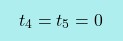 \[\boxcolorato{fisica}{t_4=t_5=0 }\]