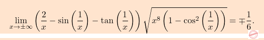 \[\boxcolorato{analisi}{\lim_{x\to \pm \infty}\left(\dfrac{2}{x}-\sin\left(\dfrac{1}{x}\right)-\tan\left(\dfrac{1}{x}\right)\right)\sqrt{x^8\left(1-\cos^2\left(\dfrac{1}{x}\right)\right)}=\mp\frac{1}{6}.}\]