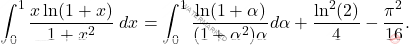 \[\int_{0}^{1} \frac{x \ln(1+x)}{1+x^{2}} \; dx =  \int_{0}^{1} \frac{\ln (1+\alpha)}{(1+\alpha^2) \alpha} d \alpha  +\frac{\ln^{2}(2)}{4} - \frac{ \pi^{2}}{16}.\]