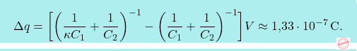 \[\boxcolorato{fisica}{\Delta q=\bigg[\bigg({1\over \kappa C_1}+{1\over C_2}\bigg)^{-1}-\bigg({1\over C_1}+{1\over C_2}\bigg)^{-1}\bigg]V\approx\text{1,33}\cdot10^{-7}\,\text{C}.}\]