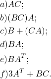 \[\begin{aligned} & a) AC;\\ & b) (BC)A;\\ & c) B+(CA);\\ & d) BA;\\ & e) BA^T;\\ & f) 3A^T+BC. \end{aligned}\]