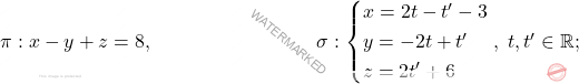 \pi: x - y + z = 8, \qquad\qquad \qquad\qquad \; \sigma: \begin{cases*} 					x = 2t-t'-3\\ y= -2t + t'\\ z=2t'+6 				\end{cases*}, \; t,t'\in \mathbb{R};