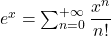 e^x = {\sum_{n=0}^{+\infty} \dfrac{x^n}{n!}}