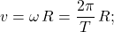 \begin{equation*} v=\omega\,R=\dfrac{2\pi}{T}\,R; \end{equation*}