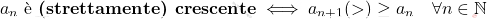 \displaystyle 		a_n \text{ è \textbf{(strettamente) crescente}} \iff a_{n+1} (>)\geq a_n \quad \forall n \in \mathbb{N}