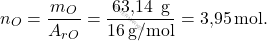 \[ n_O = \frac{m_O}{A_r_O} = \frac{\text{63,14 }\, \text{g}}{16 \, \text{g/mol}} = \text{3,95} \, \text{mol}. \]