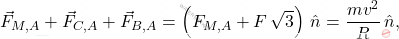 \begin{equation*} \vec{F}_{M,A}+\vec{F}_{C,A}+\vec{F}_{B,A}=\left(F_{M,A}+F\,\sqrt{3}\right)\,\hat{n}=\dfrac{mv^2}{R}\,\hat{n}, \end{equation*}