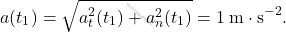 \[a(t_1) = \sqrt{a_t^2(t_1) + a_n^2(t_1)} = 1\; \mathrm{m}\cdot\mathrm{s}^{-2}.\]