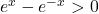 e^x - e^{-x} > 0