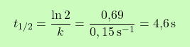 \[\boxcolorato{chimica}{ t_{1/2} = \frac{\ln 2}{k} = \frac{\text{0,69}}{0,15 \, \text{s}^{-1}} = \text{4,6} \, \text{s}}\]
