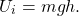 \begin{equation*} U_i=mgh. \end{equation*}
