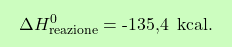\[\boxcolorato{chimica}{\Delta H_\text{reazione}^0 =\text{-135,4  } \, \text{kcal}.  }\]