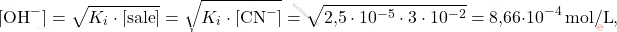 \[ [\text{OH}^-] = \sqrt{K_i \cdot [\text{sale}]} = \sqrt{K_i \cdot [\text{CN}^-]} = \sqrt{\text{2,5} \cdot 10^{-5} \cdot 3 \cdot 10^{-2}} = \text{8,66} \cdot 10^{-4} \, \text{mol/L}, \]