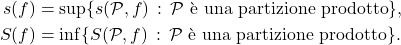 \begin{align*}s(f) &= \sup \{s(\mathcal P,f) \, : \, \text{$ \mathcal P$ è una partizione prodotto}\}, \\S(f) &= \inf \{S(\mathcal P,f) \, : \, \text{$ \mathcal P$ è una partizione prodotto}\}.\end{align*}