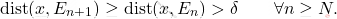 \begin{equation*} \operatorname{dist}(x,E_{n+1}) \geq \operatorname{dist}(x,E_{n}) > \delta \qquad \forall n \geq N. \end{equation*}