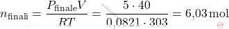\[ n_{\text{finali}} = \frac{P_{\text{finale}} V}{RT} = \frac{5 \cdot 40}{\text{0,0821} \cdot 303} = \text{6,03} \, \text{mol} \]