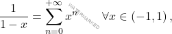 \[\dfrac{1}{1-x}=\sum_{n=0}^{+\infty}x^n \qquad  \forall x \in \left(-1,1\right),\]