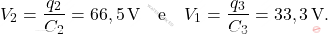 \begin{align*} 	V_2={q_2\over C_2}=66,5\,\text{V}\quad \text{e} \quad V_1={q_3\over C_3}=33,3\,\text{V}. \end{align*}