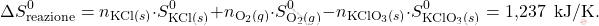 \[ \Delta S_{\text{reazione}}^0 = n_{\text{KCl}(s)} \cdot S_{\text{KCl}(s)}^0 + n_{\text{O}_2(g)} \cdot S_{\text{O}_2(g)}^0 - n_{\text{KClO}_3(s)} \cdot S_{\text{KClO}_3(s)}^0 = \text{1,237   } \, \text{kJ/K}. \]