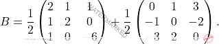 \[B = \dfrac{1}{2} \begin{pmatrix} 2&1&1\\ 1&2&0\\ 1&0&-6 \end{pmatrix} + \dfrac{1}{2} \begin{pmatrix} 0&1&3\\ -1&0&-2\\ -3&2&0 \end{pmatrix}.\]
