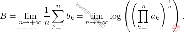 \begin{equation*} 		B 		= 		\lim_{n \to +\infty} \frac{1}{n} \sum_{k=1}^{n}b_k 		= 		\lim_{n \to +\infty} 		\log \left ( \left (\prod_{k=1}^{n} a_k \right )^{\frac{1}{n}} \right ). 	\end{equation*}