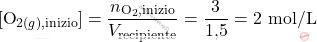 \[ [\text{O}_{2(g),\text{inizio}}] = \frac{n_{\text{O}_2,\text{inizio}}}{V_{\text{recipiente}}} = \frac{3}{\text{1,5}} = 2 \text{ mol/L} \]
