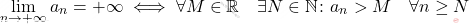 \[                 \lim_{n \to +\infty} a_n = +\infty \iff \forall M \in \mathbb{R} \quad \exists N \in \mathbb{N} \colon a_n > M \quad \forall n \geq N                 \]