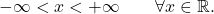 \begin{equation*} -\infty < x < +\infty \qquad \forall x \in \mathbb{R}. \end{equation*}