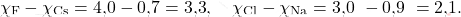 \[ \chi_{\text{F}} - \chi_{\text{Cs}} = \text{4,0} - \text{0,7} = \text{3,3}, \quad \chi_{\text{Cl}} - \chi_{\text{Na}} = \text{3,0 }- \text{0,9 }= \text{2,1}. \]