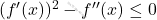 (f'(x))^2 - f''(x) \leq 0