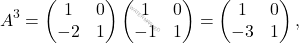 \[A^3 = \begin{pmatrix} 1&0\\ -2&1 \end{pmatrix} \begin{pmatrix} 1&0\\ -1&1 \end{pmatrix} = \begin{pmatrix} 1&0\\ -3&1 \end{pmatrix},\]