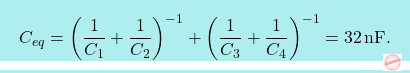 \[\boxcolorato{fisica}{	C_{eq}=\bigg({1\over C_1}+{1\over C_2}\bigg)^{-1}+\bigg({1\over C_3}+{1\over C_4}\bigg)^{-1}=32\,\text{nF}.}\]