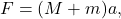 \begin{equation*} F=(M+m)a, \end{equation*}