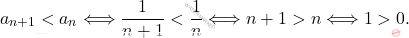 \begin{equation*} 		a_{n+1}< a_n\Longleftrightarrow \frac{1}{n+1}< \frac{1}{n}\Longleftrightarrow n+1> n\Longleftrightarrow 1> 0. 	\end{equation*}